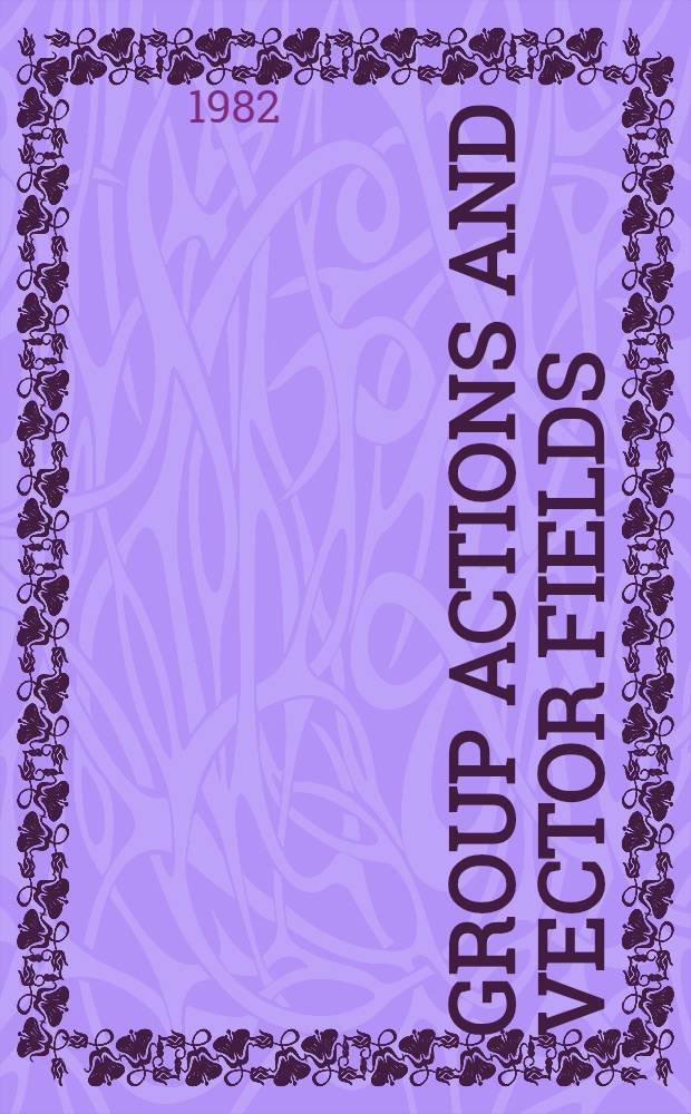 Group actions and vector fields : Proc. of a Pol.-North Amer. seminar held at the Univ. of Brit. Columbia, Jan. 15 - Febr. 15, 1981