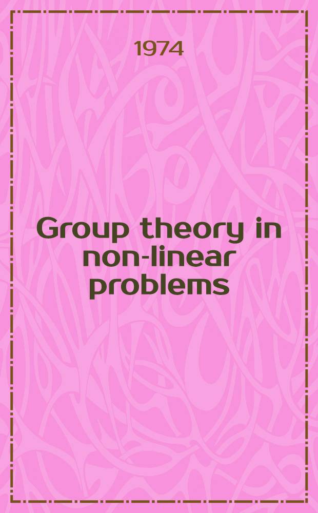 Group theory in non-linear problems : Lectures pres. at the NATO advanced study inst. on math. physics, held in Istanbul, Turkey, Aug. 7-18, 1972