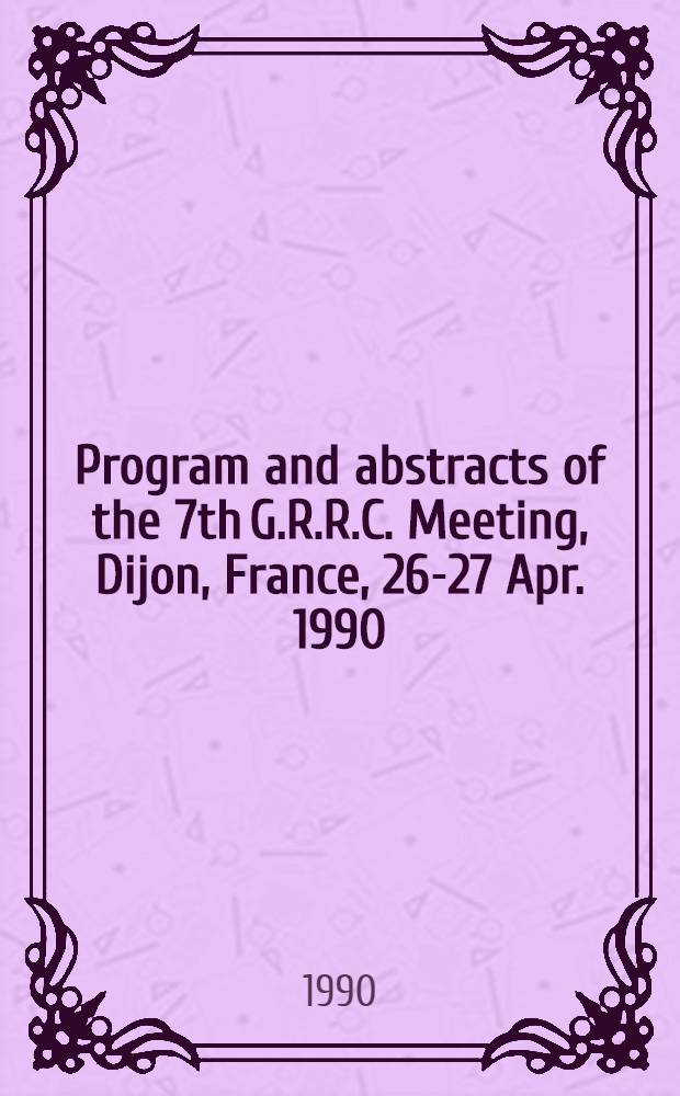 Program and abstracts of the 7th G.R.R.C. Meeting, Dijon, France, 26-27 Apr. 1990