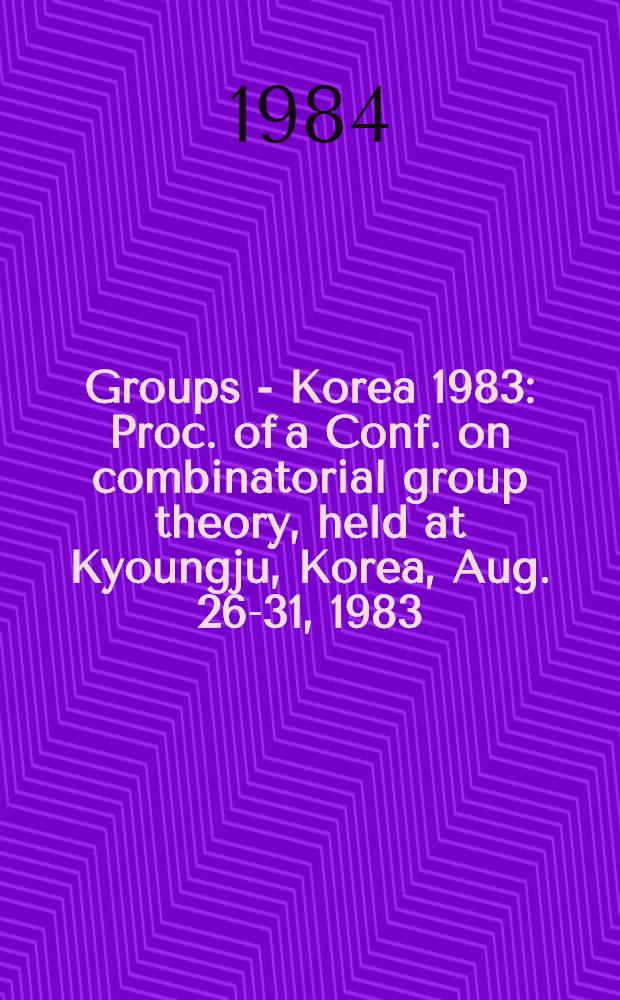 Groups - Korea 1983 : Proc. of a Conf. on combinatorial group theory, held at Kyoungju, Korea, Aug. 26-31, 1983