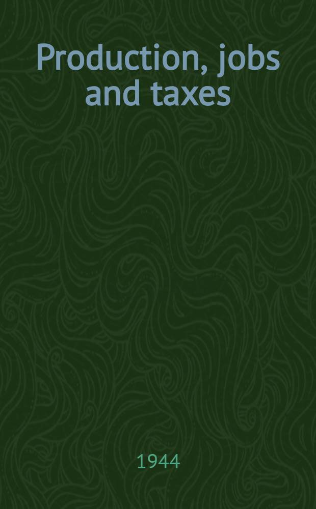 Production, jobs and taxes : Post war revision of the federal tax system to help achieve higher production and more jobs
