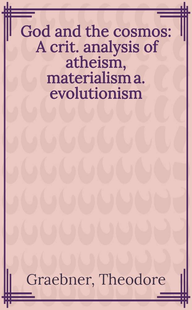 God and the cosmos : A crit. analysis of atheism, materialism a. evolutionism