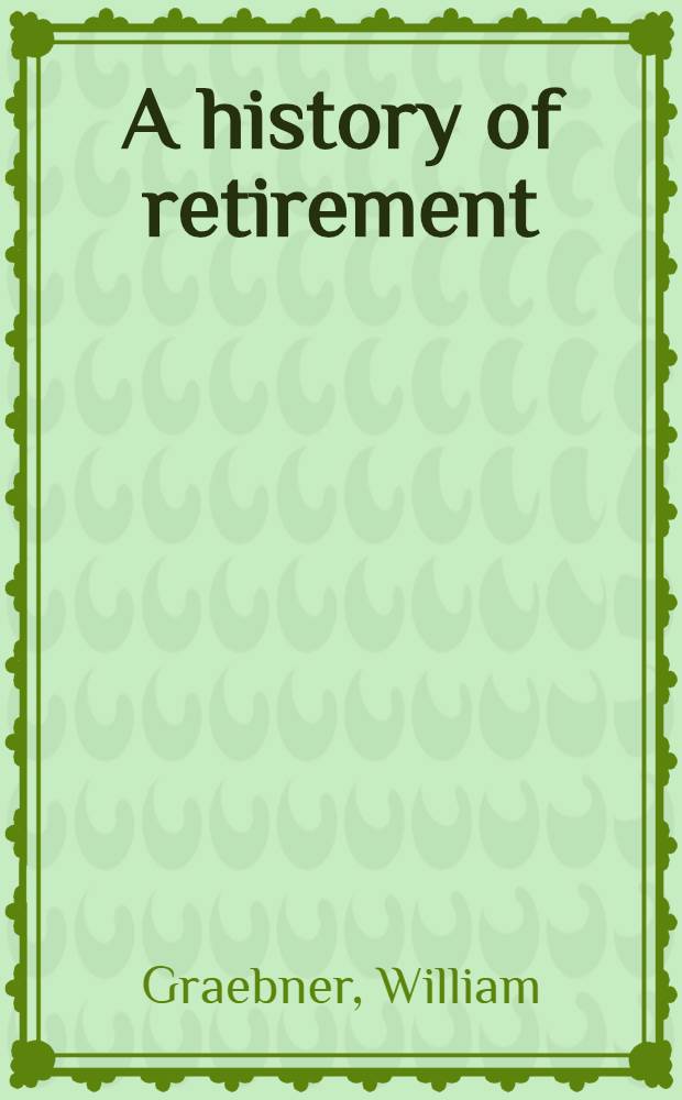 A history of retirement : The meaning a. function of an Amer. institution, 1885-1978