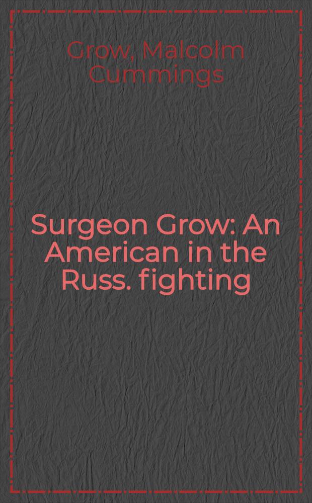Surgeon Grow : An American in the Russ. fighting