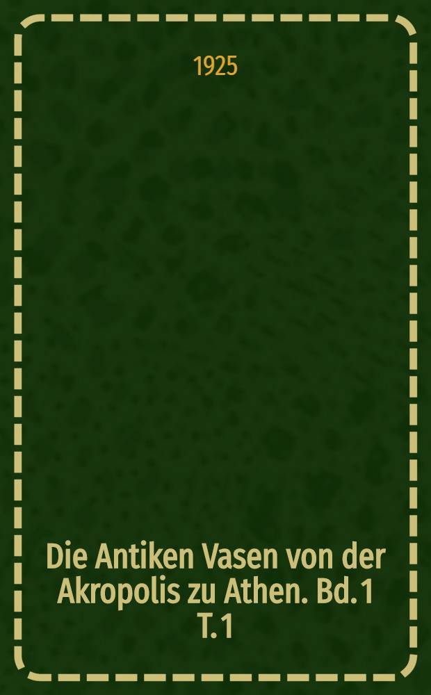 Die Antiken Vasen von der Akropolis zu Athen. Bd. 1 [T. 1] : Text