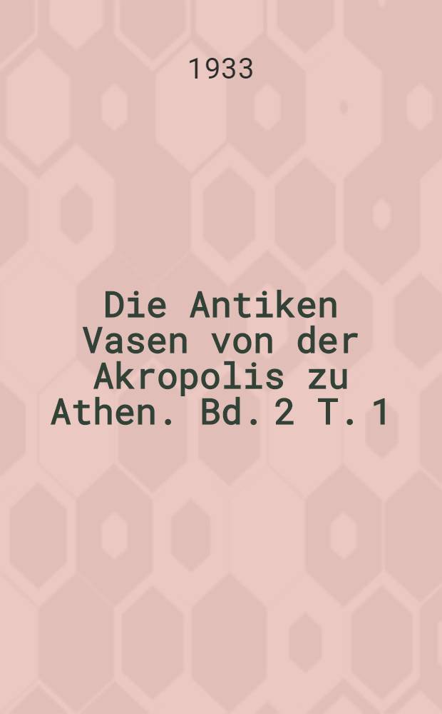 Die Antiken Vasen von der Akropolis zu Athen. Bd. 2 [T. 1] : Text