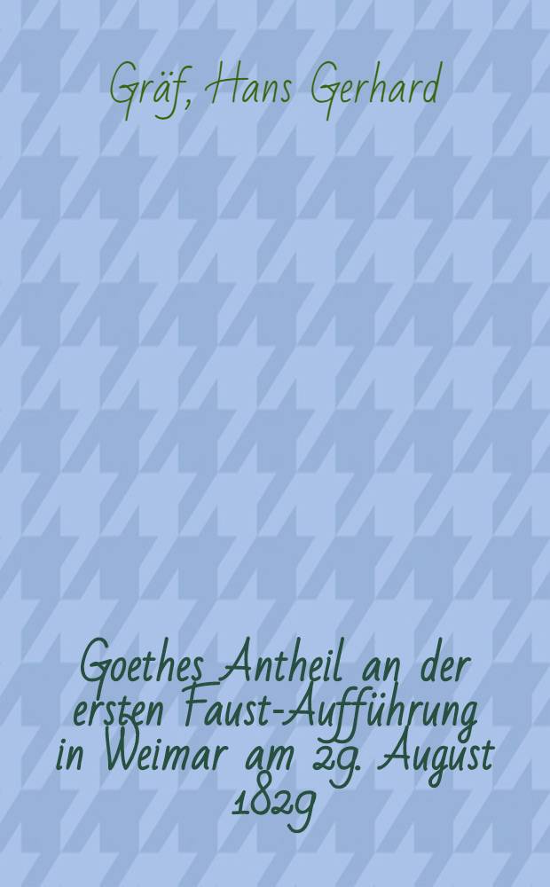 Goethes Antheil an der ersten Faust-Aufführung in Weimar am 29. August 1829