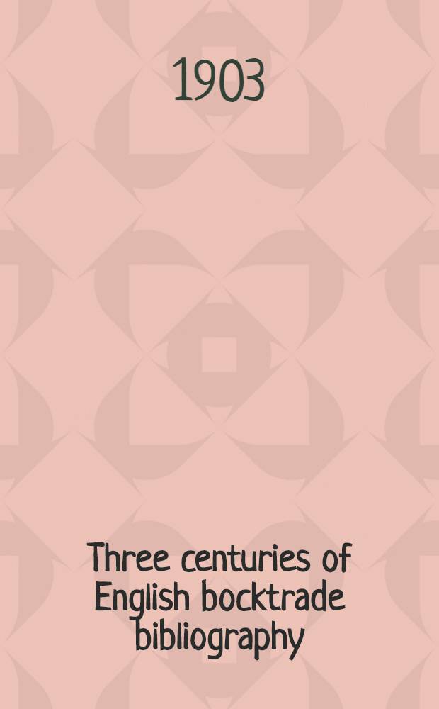 Three centuries of English bocktrade bibliography : An essay on the beginnings of booktrade bibliography since the introduction of printing and in England since 1595