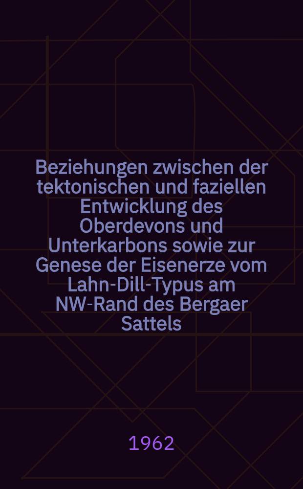Beziehungen zwischen der tektonischen und faziellen Entwicklung des Oberdevons und Unterkarbons sowie zur Genese der Eisenerze vom Lahn-Dill-Typus am NW-Rand des Bergaer Sattels (Thüringisches Schiefergebirge)
