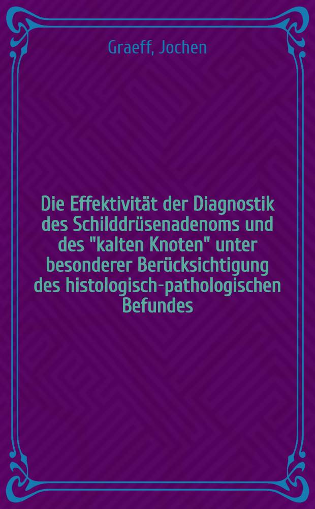 Die Effektivität der Diagnostik des Schilddrüsenadenoms und des "kalten Knoten" unter besonderer Berücksichtigung des histologisch-pathologischen Befundes : Inaug.-Diss. ... der Med. Fak. der ... Univ. Mainz