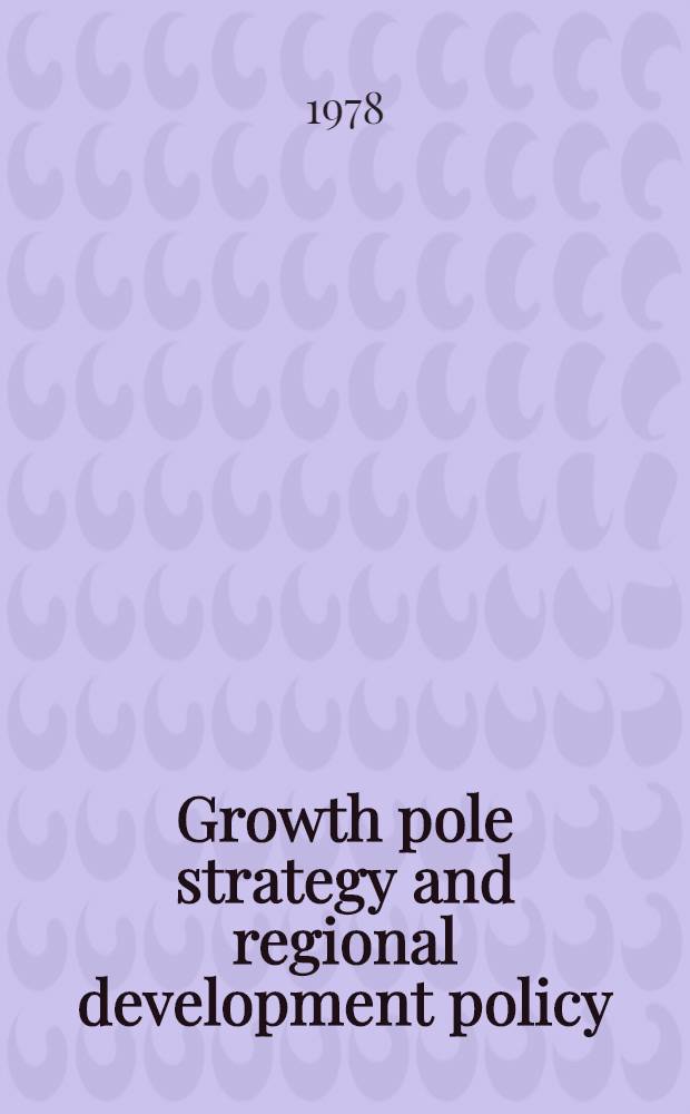 Growth pole strategy and regional development policy : Asian experience a. alternative approaches : Papers pres. at a Seminar on industrialization strategies a. the growth pole approach to reg. planning a. development, Nov. 1975