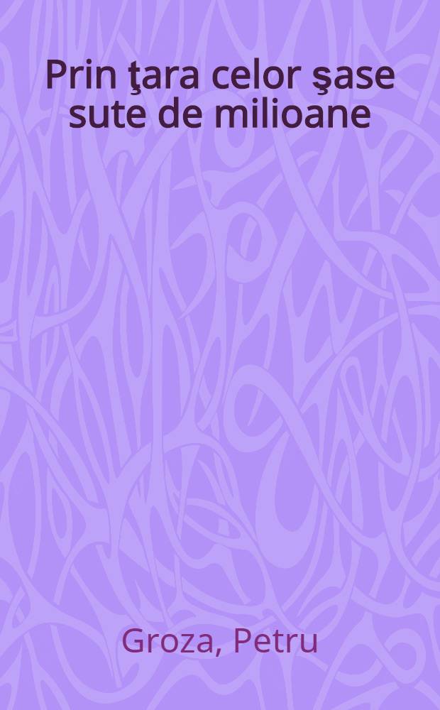 Prin ţara celor şase sute de milioane : China de ieri şi de azi : Note de drum