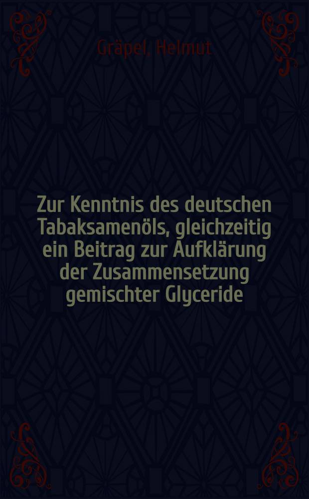 Zur Kenntnis des deutschen Tabaksamenöls, gleichzeitig ein Beitrag zur Aufklärung der Zusammensetzung gemischter Glyceride : Inaug.-Diss. zur Erlangung der Doktorwürde der ... Universität zu Königsberg/Pr