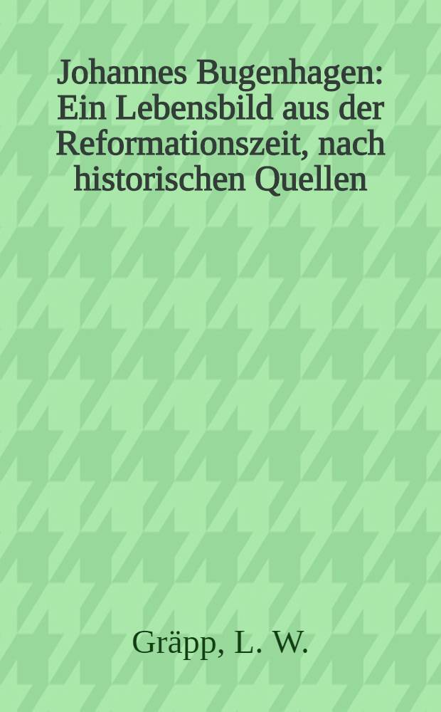 Johannes Bugenhagen : Ein Lebensbild aus der Reformationszeit, nach historischen Quellen