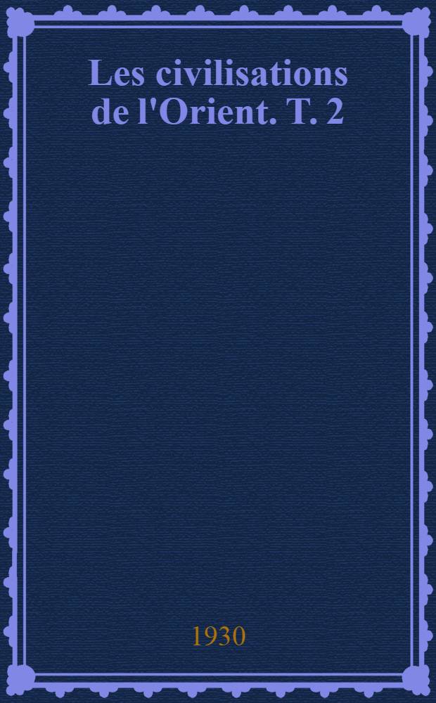 ... Les civilisations de l'Orient. T. 2 : L'Inde