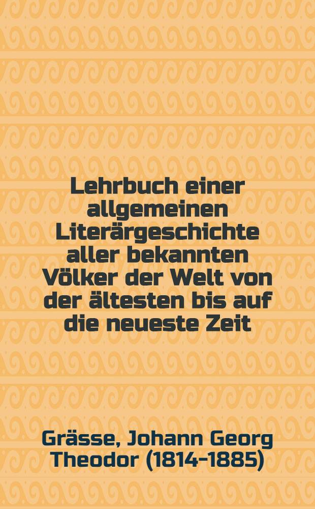 Lehrbuch einer allgemeinen Literärgeschichte aller bekannten Völker der Welt von der ältesten bis auf die neueste Zeit