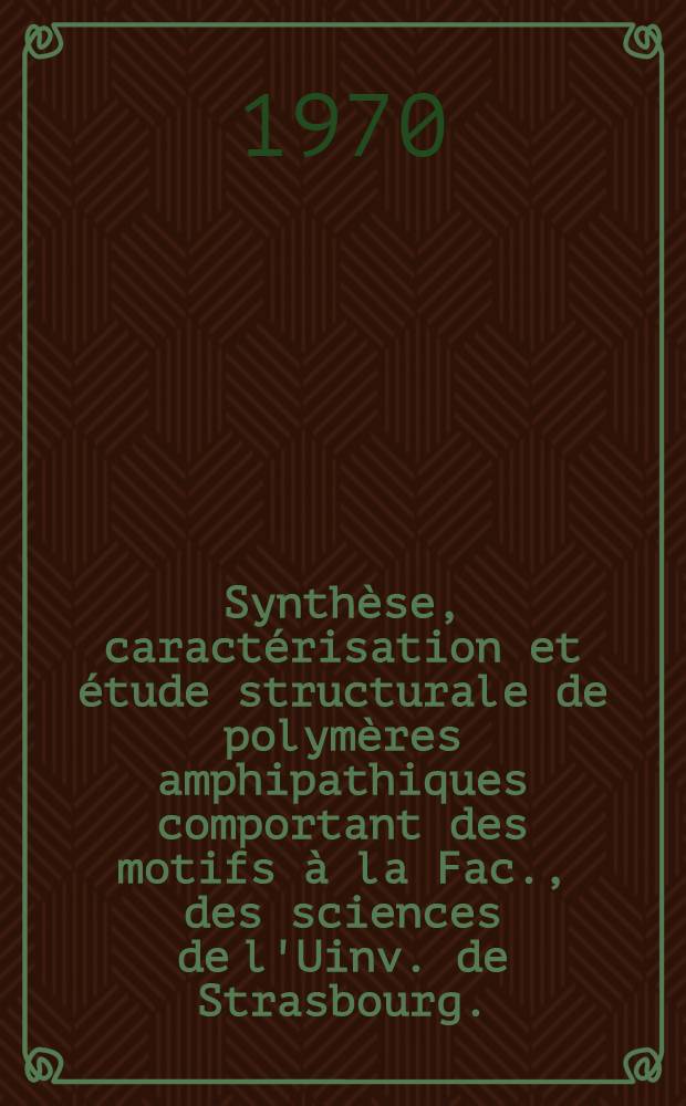 Synthèse, caractérisation et étude structurale de polymères amphipathiques comportant des motifs à la Fac., des sciences de l'Uinv. de Strasbourg ...