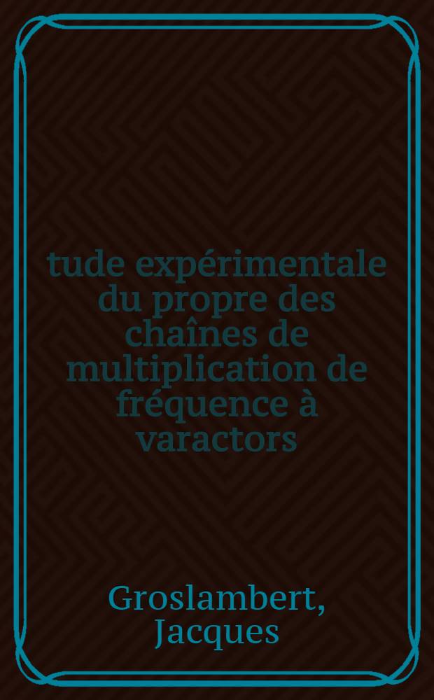 Étude expérimentale du propre des chaînes de multiplication de fréquence à varactors : Thèse prés. à la Fac. des sciences de l'Univ. de Besançon ..