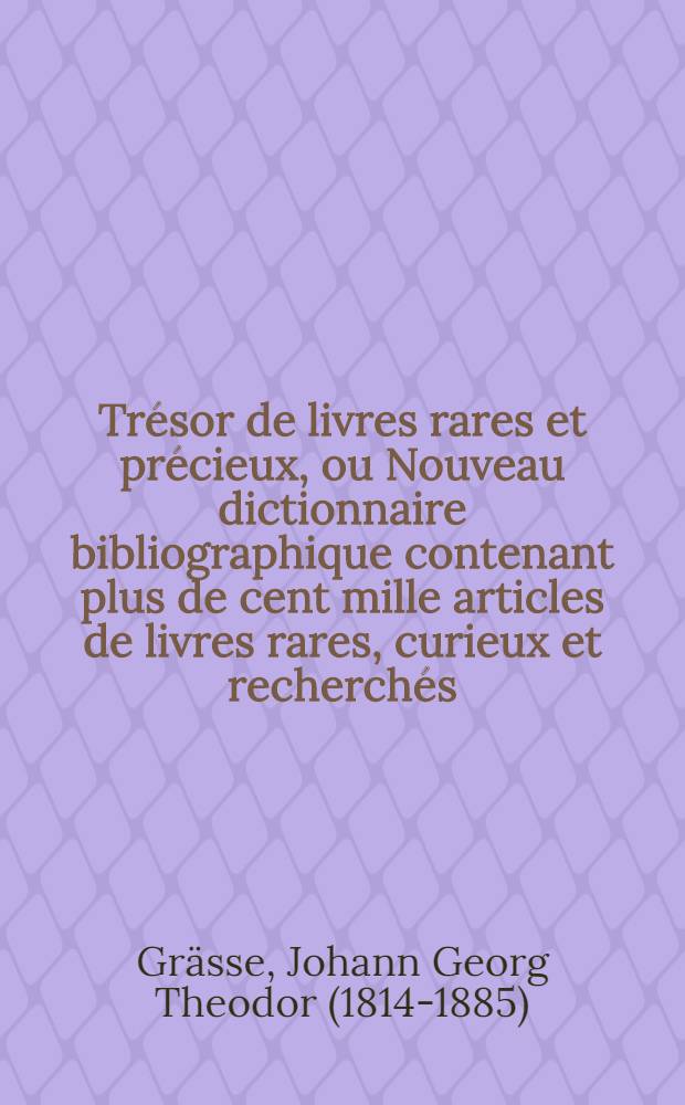 Trésor de livres rares et précieux, ou Nouveau dictionnaire bibliographique contenant plus de cent mille articles de livres rares, curieux et recherchés ... : T. 1-7
