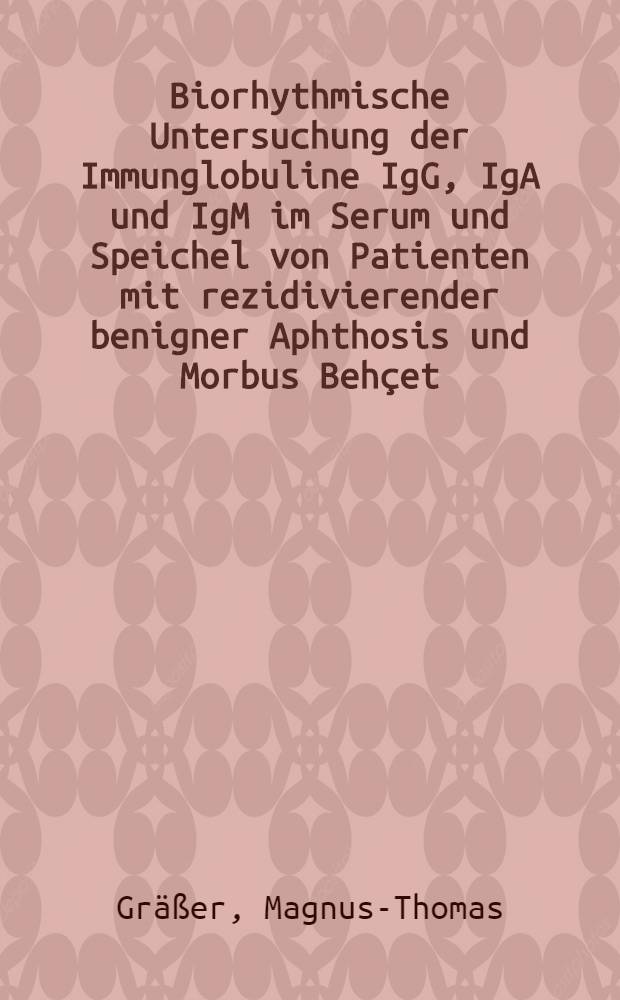 Biorhythmische Untersuchung der Immunglobuline IgG, IgA und IgM im Serum und Speichel von Patienten mit rezidivierender benigner Aphthosis und Morbus Behçet, sowie einem Normalkollektiv : Inaug.-Diss