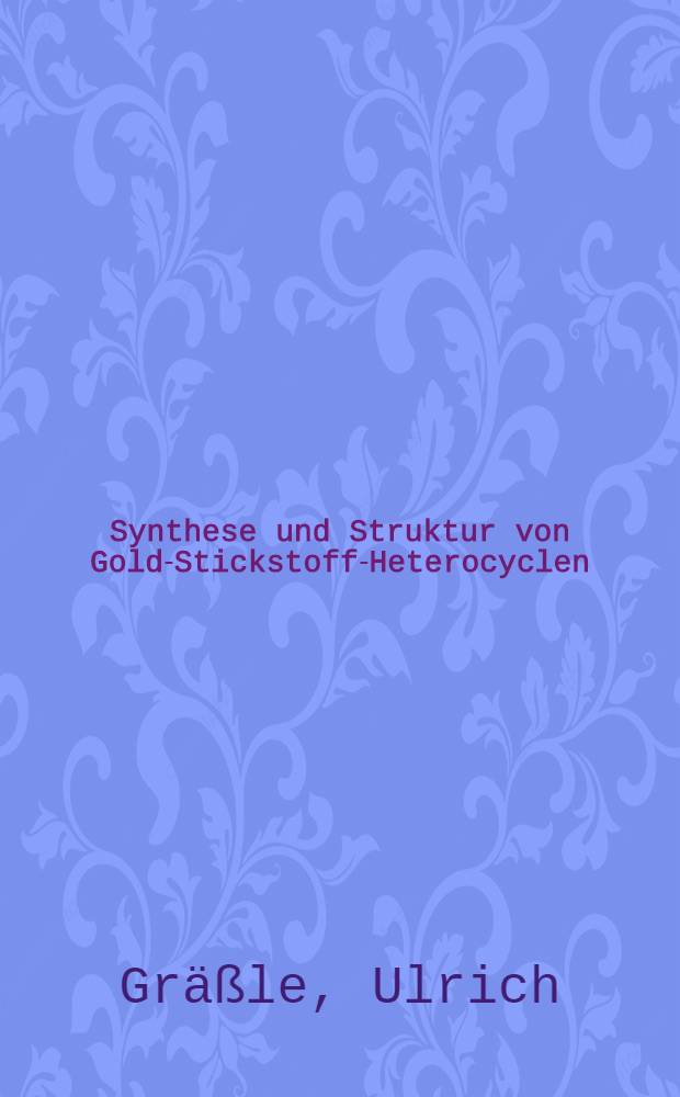 Synthese und Struktur von Gold-Stickstoff-Heterocyclen : Diss
