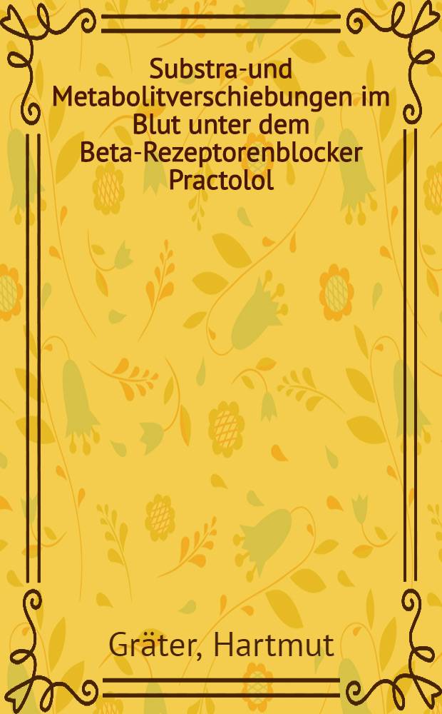 Substrat- und Metabolitverschiebungen im Blut unter dem Beta-Rezeptorenblocker Practolol : Inaug.-Diss. ... der Med. Fak. der ... Univ. zu Tübingen