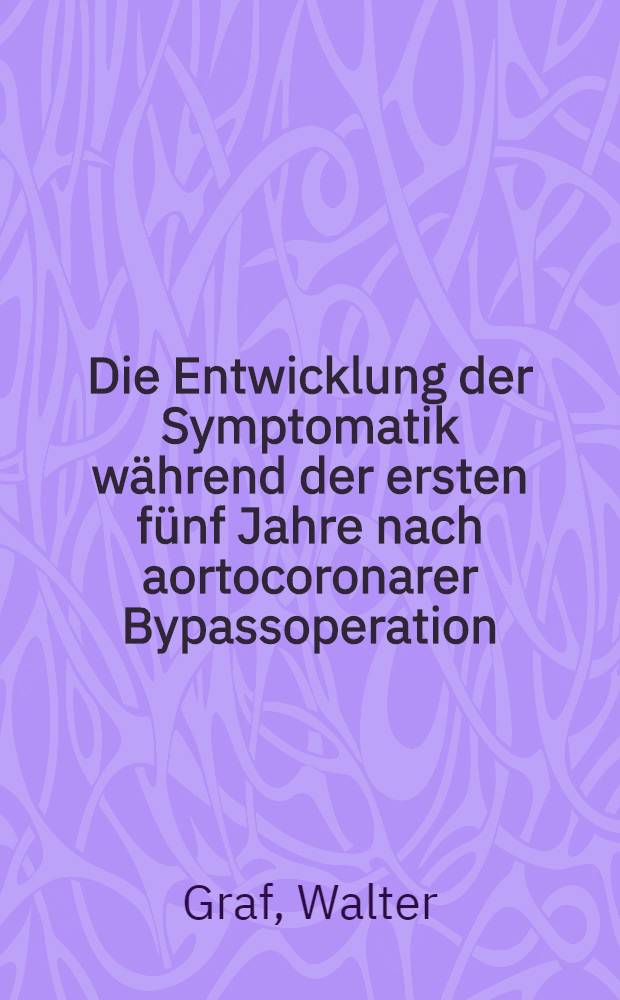 Die Entwicklung der Symptomatik während der ersten fünf Jahre nach aortocoronarer Bypassoperation : Inaug.-Diss