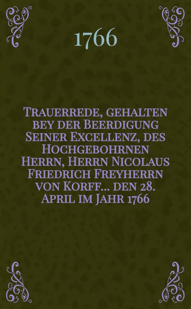Trauerrede, gehalten bey der Beerdigung Seiner Excellenz, des Hochgebohrnen Herrn, Herrn Nicolaus Friedrich Freyherrn von Korff ... den 28. April im Jahr 1766. in der Evangelisch-Lutherischen St. Petri-Kirche von Joachim Christian Grot, Prédiger bey der Evangelisch-Lutherischen Gemeine auf Wasiley-Ostrow