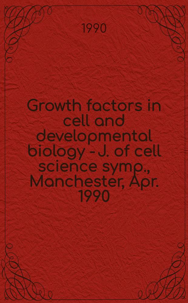 Growth factors in cell and developmental biology - J. of cell science symp., Manchester, Apr. 1990 : Proc. of the British soc. for cell biology
