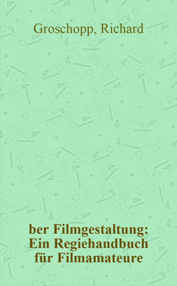 Über Filmgestaltung : Ein Regiehandbuch für Filmamateure