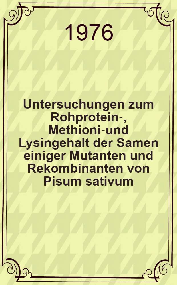 Untersuchungen zum Rohprotein-, Methionin- und Lysingehalt der Samen einiger Mutanten und Rekombinanten von Pisum sativum : Inaug.-Diss. ... der ... Math.-naturw. Fak. der ... Univ. zu Bonn