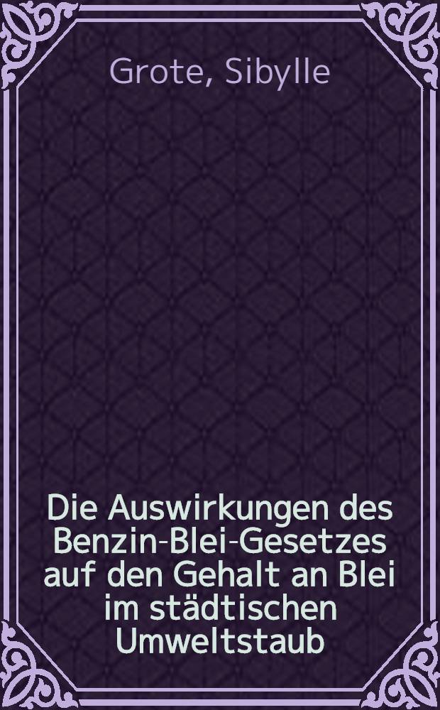 Die Auswirkungen des Benzin-Blei-Gesetzes auf den Gehalt an Blei im städtischen Umweltstaub : Inaug.-Diss