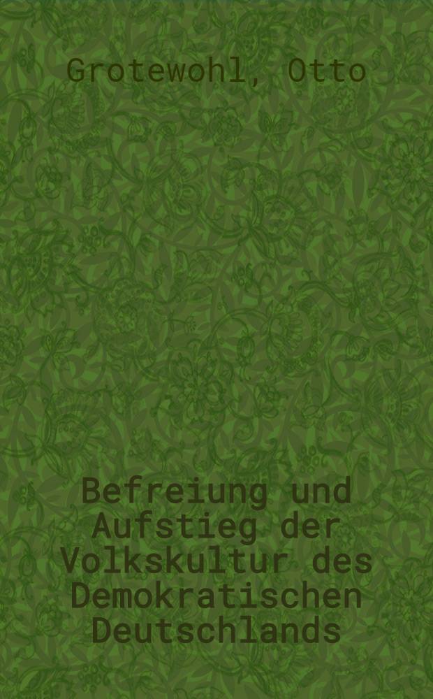 Befreiung und Aufstieg der Volkskultur des Demokratischen Deutschlands : Rede ... auf einer Veranstaltung des Kulturbundes zur demokratischen Erneuerung Deutschlands am 24. Juni 1955 in Dresden ...