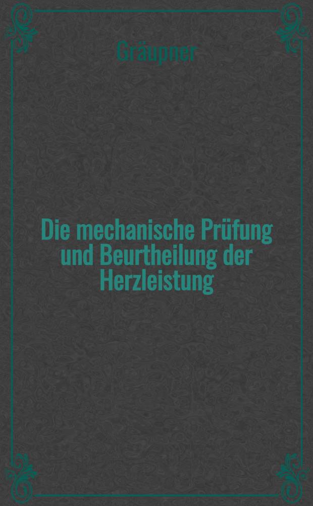 Die mechanische Prüfung und Beurtheilung der Herzleistung