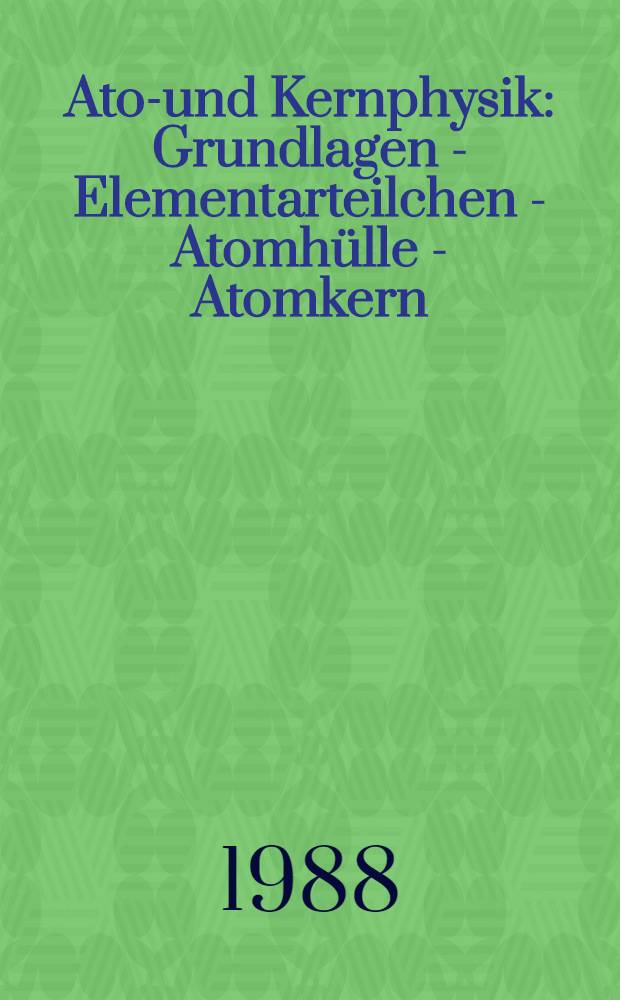 Atom- und Kernphysik : Grundlagen - Elementarteilchen - Atomhülle - Atomkern