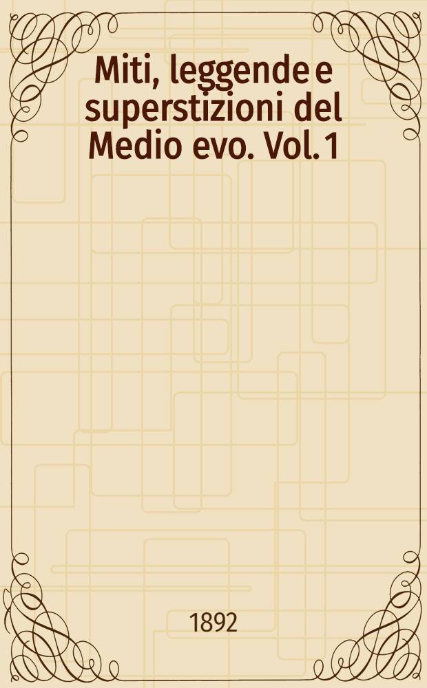 Miti, leggende e superstizioni del Medio evo. Vol. 1 : Il mito del paradiso terrestre il riposo dei dannati la credenza nella fatalità