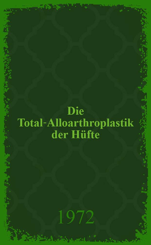 Die Total-Alloarthroplastik der Hüfte : Ergebnisse der ersten 300 Fälle : Inaug.-Diss. ... der ... Med. Fak. der ... Univ. Erlangen-Nürnberg
