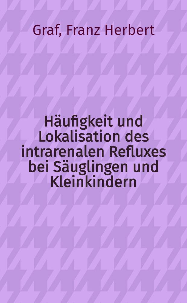 Häufigkeit und Lokalisation des intrarenalen Refluxes bei Säuglingen und Kleinkindern : Inaug.-Diss