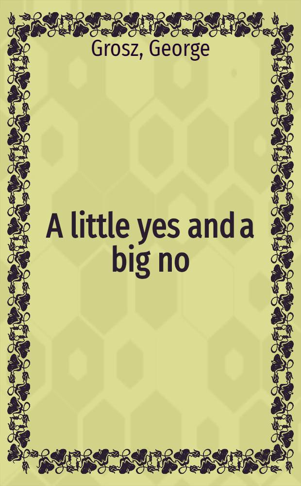 A little yes and a big no : The autobiography of George Grosz