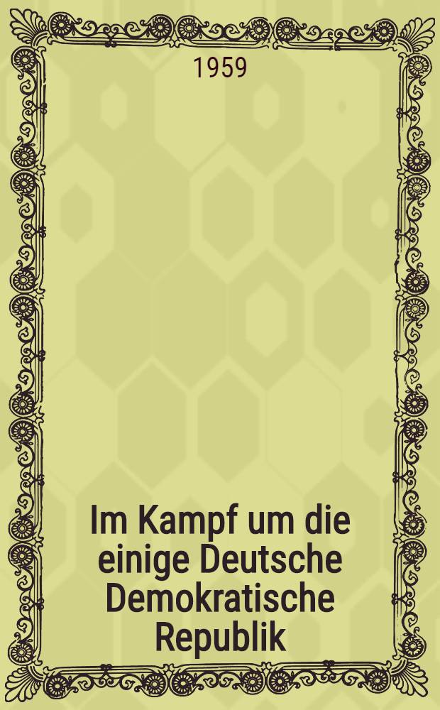 Im Kampf um die einige Deutsche Demokratische Republik : Reden und Aufsätze