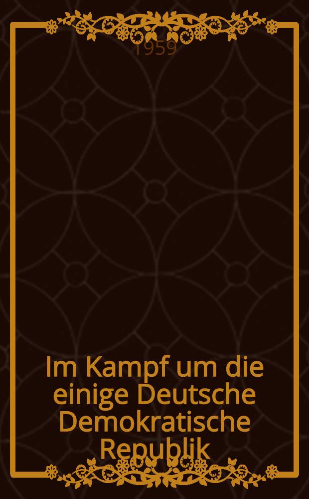 Im Kampf um die einige Deutsche Demokratische Republik : Reden und Aufsätze. Bd. 1 : Auswahl aus den Jahren 1945-1949