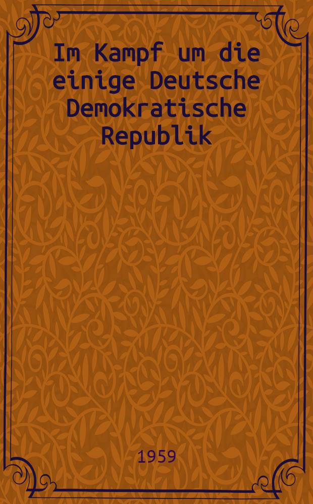 Im Kampf um die einige Deutsche Demokratische Republik : Reden und Aufsätze. Bd. 2 : Auswahl aus den Jahren 1950 und 1951