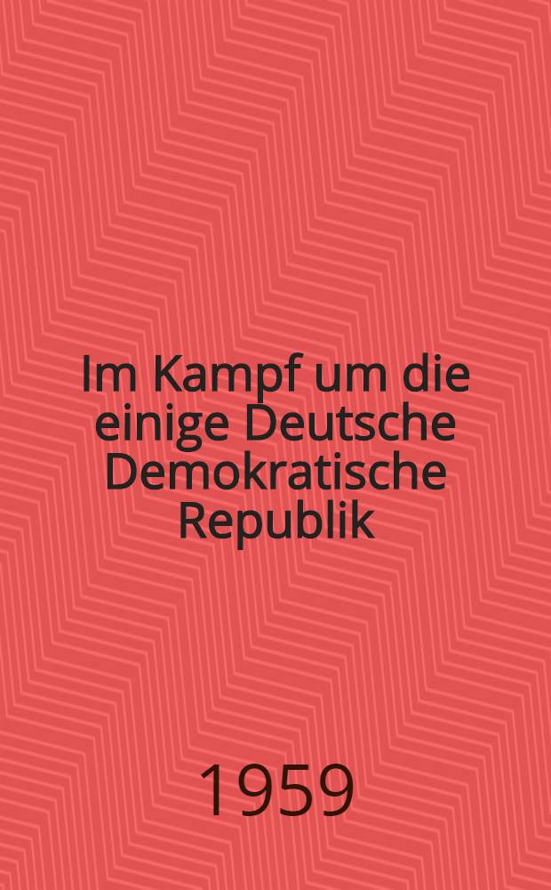Im Kampf um die einige Deutsche Demokratische Republik : Reden und Aufsätze. Bd. 4 : Auswahl aus den Jahren 1954-1956