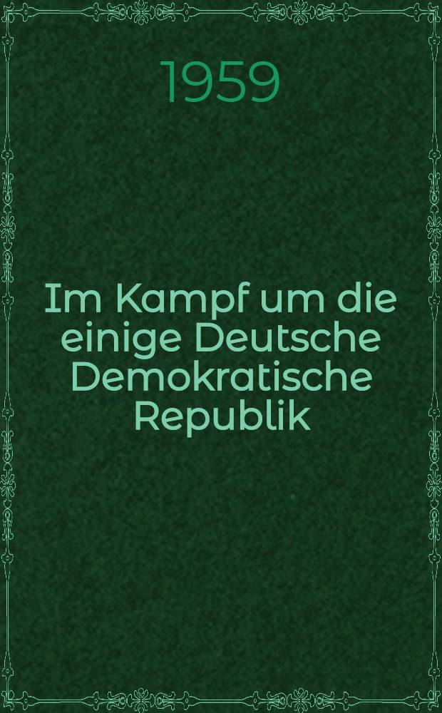 Im Kampf um die einige Deutsche Demokratische Republik : Reden und Aufsätze. Bd. 5 : Auswahl aus den Jahren 1956-1958