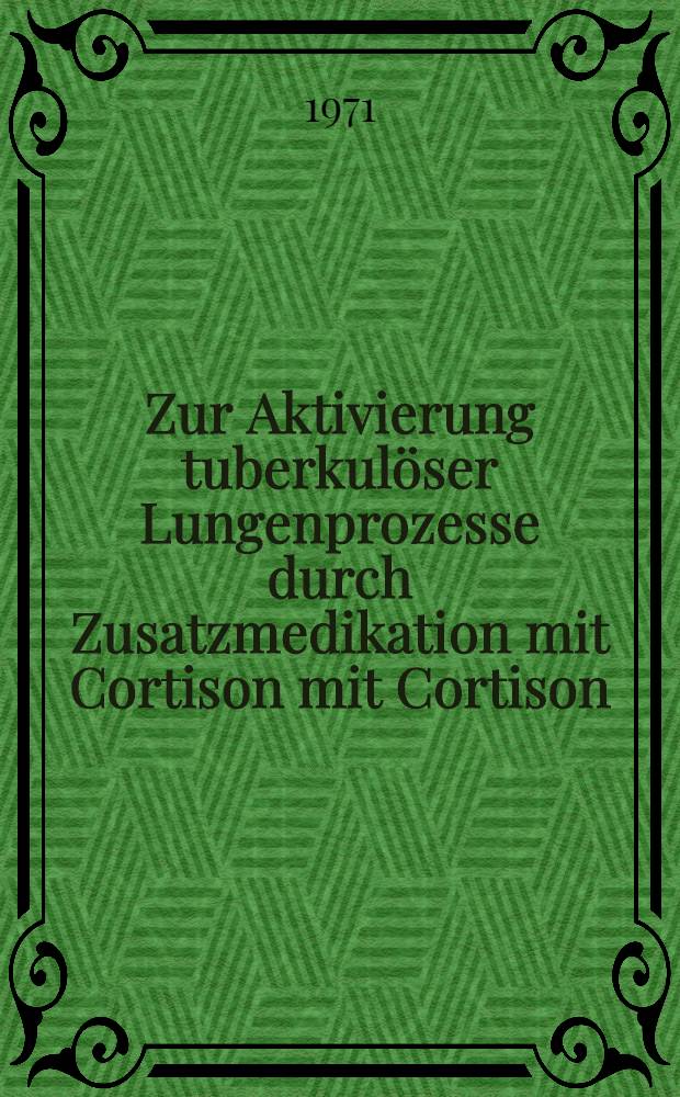 Zur Aktivierung tuberkulöser Lungenprozesse durch Zusatzmedikation mit Cortison mit Cortison : Inaug.-Diss. ... der ... Med. Fak. der ... Univ. in Mainz