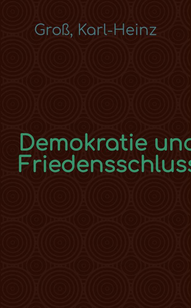 Demokratie und Friedensschluss : Das Verhalten der angelsächsischen Demokratien in den beiden Weltkriegen : Inaug.-Diss. ... der Wirtschafts- und sozialwiss. Fak. der Univ. zu Köln