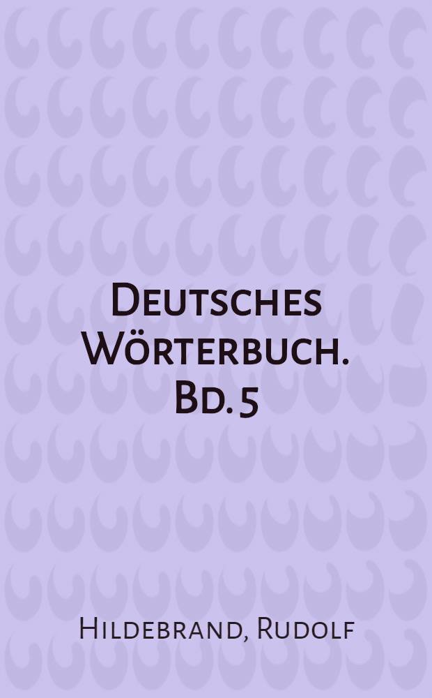 Deutsches Wörterbuch. Bd. 5 : K