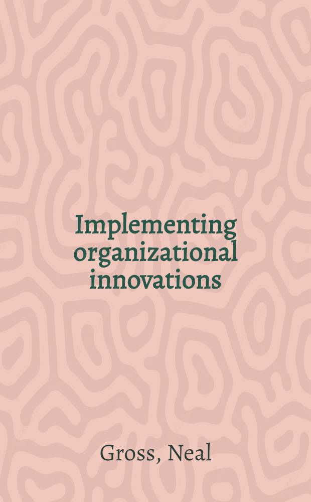 Implementing organizational innovations : A sociol. analysis of planned educational change