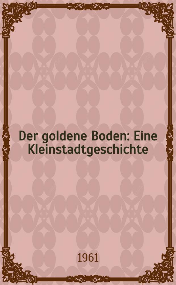 Der goldene Boden : Eine Kleinstadtgeschichte