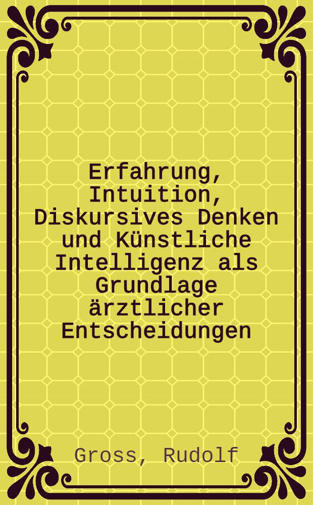 Erfahrung, Intuition, Diskursives Denken und Künstliche Intelligenz als Grundlage ärztlicher Entscheidungen : Vortr.